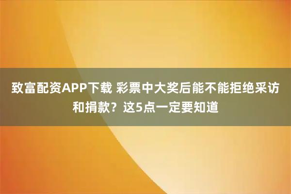 致富配资APP下载 彩票中大奖后能不能拒绝采访和捐款？这5点一定要知道