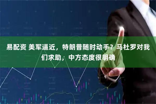 易配资 美军逼近，特朗普随时动手？马杜罗对我们求助，中方态度很明确