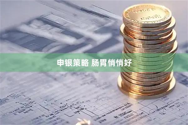 申银策略 肠胃悄悄好