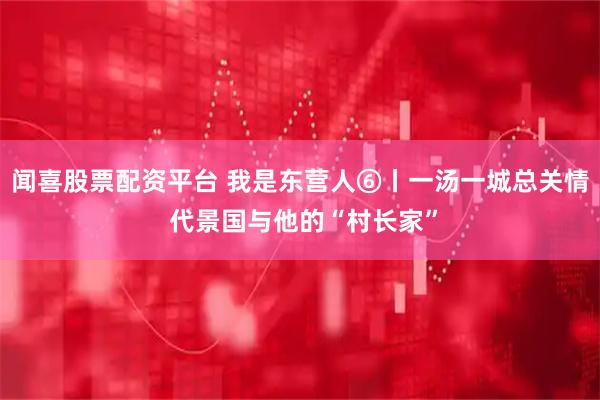 闻喜股票配资平台 我是东营人⑥丨一汤一城总关情 代景国与他的“村长家”