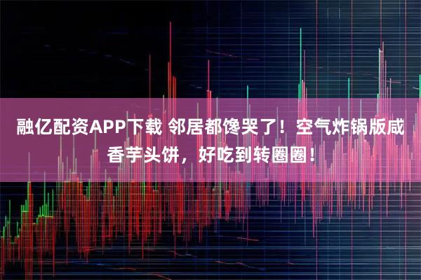 融亿配资APP下载 邻居都馋哭了！空气炸锅版咸香芋头饼，好吃到转圈圈！
