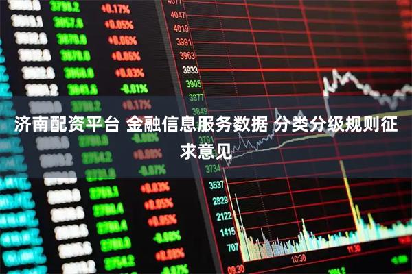 济南配资平台 金融信息服务数据 分类分级规则征求意见