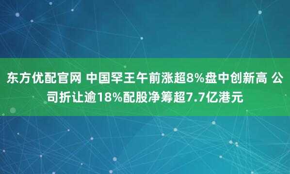 东方优配官网 中国罕王午前涨超8%盘中创新高 公司折让逾18%配股净筹超7.7亿港元