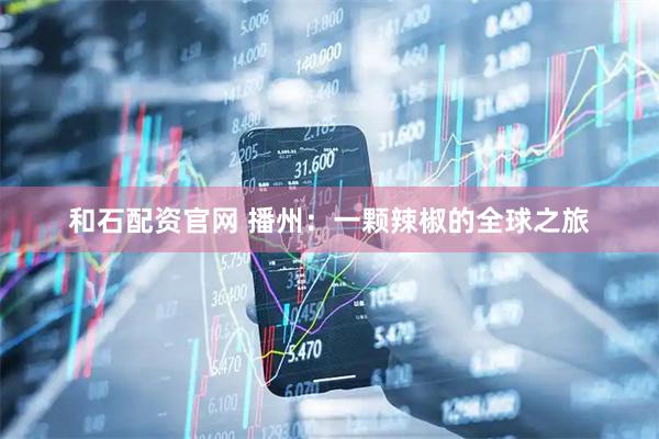 和石配资官网 播州：一颗辣椒的全球之旅