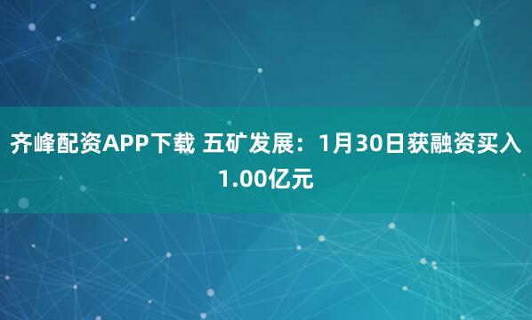 齐峰配资APP下载 五矿发展：1月30日获融资买入1.00亿元