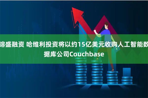 镕盛融资 哈维利投资将以约15亿美元收购人工智能数据库公司Couchbase