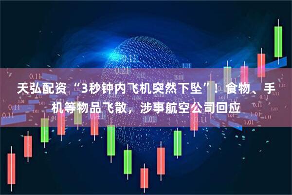 天弘配资 “3秒钟内飞机突然下坠”！食物、手机等物品飞散，涉事航空公司回应