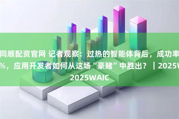 同顺配资官网 记者观察：过热的智能体背后，成功率仅60%，应用开发者如何从这场“豪赌”中胜出？︱2025WAIC